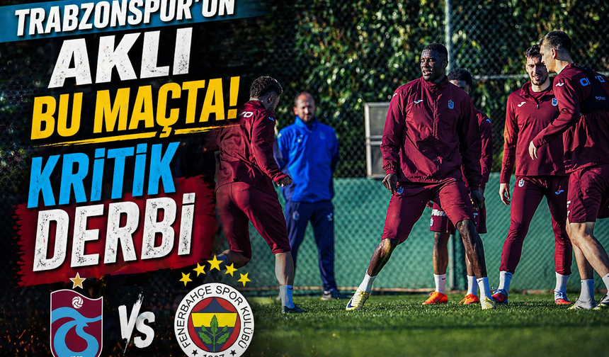 Derbi Gecesi Kaderi Çizecek! Trabzonspor Zirve Hesabı Yapıyor
