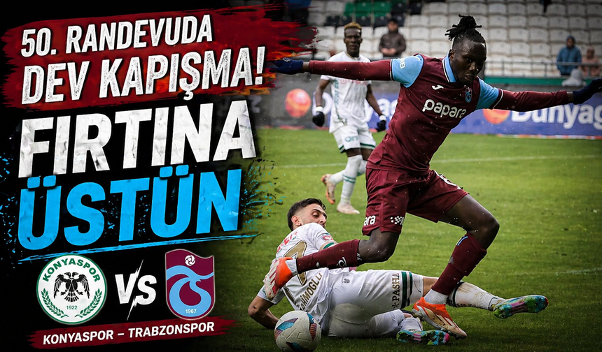 50. Randevuda Dev Kapışma! Trabzonspor Üstünlüğüyle Konya’ya Gidiyor