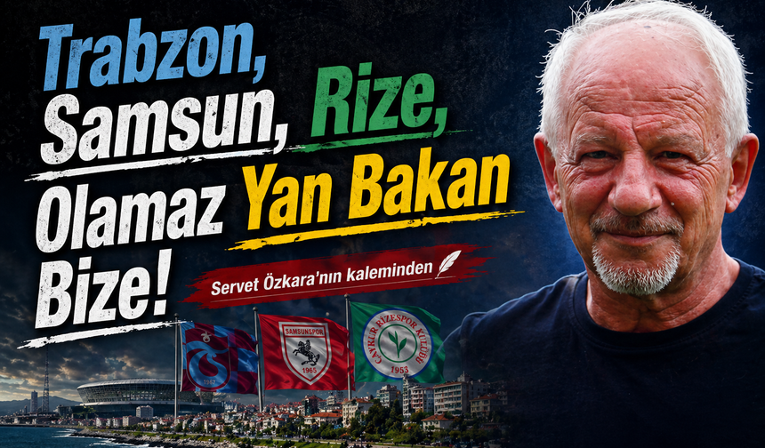 Trabzon, Samsun, Rize, Olamaz Yan Bakan Bize!