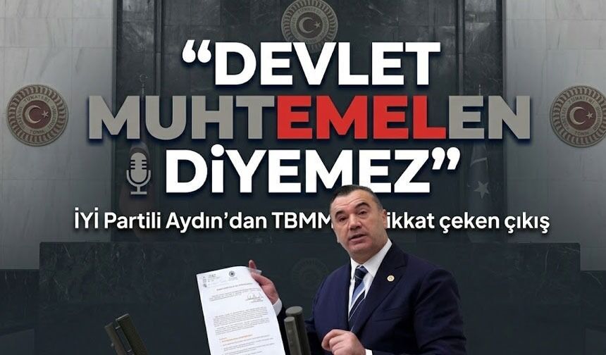 İYİ Partili Aydın’dan TBMM'de dikkat çeken çıkış ; “Devlet muhtemelen diyemez”