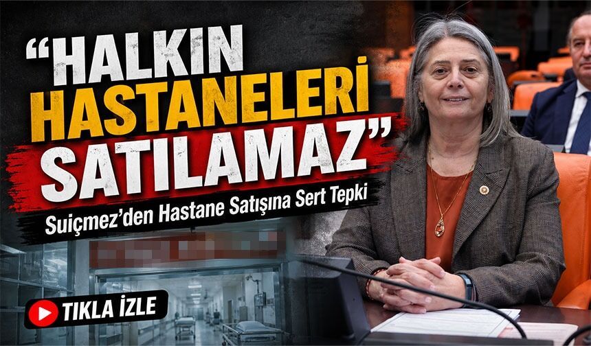 Milletvekili Sibel Suiçmez’den Hastane Satışına Sert Tepki: “Halkın hastaneleri satılamaz”