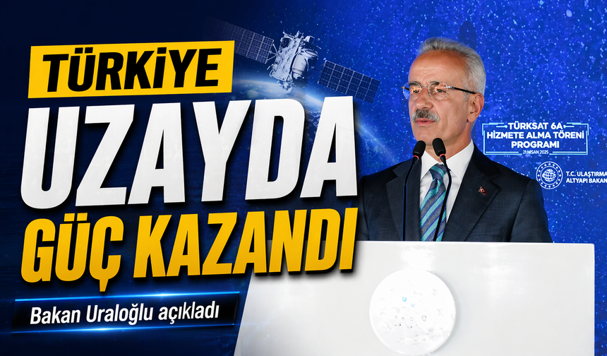 Bakan Uraloğlu açıkladı; "Türkiye uzayda güç kazandı"