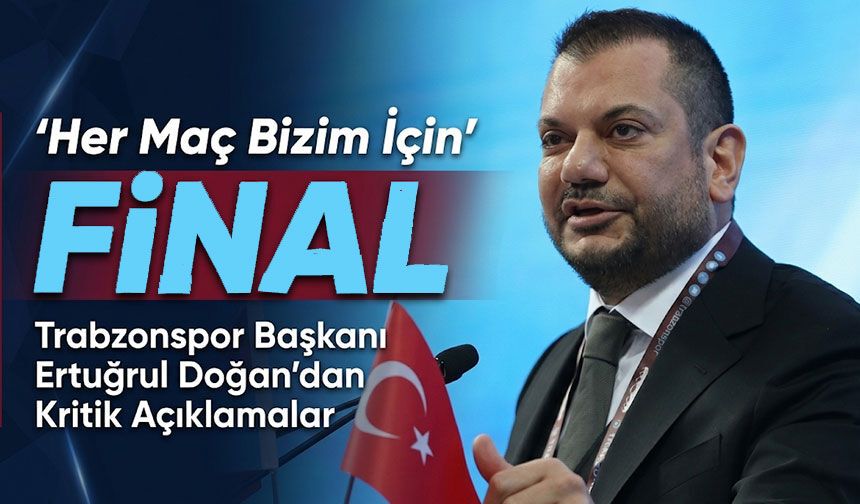 Trabzonspor Başkanı Ertuğrul Doğan’dan Kritik Açıklamalar: “Her Maç Bizim İçin Final”