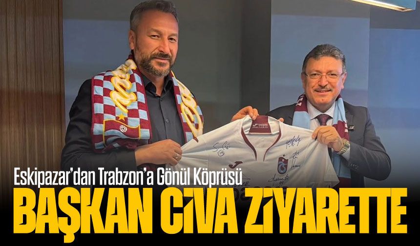 Eskipazar’dan Trabzon’a Gönül Köprüsü: Başkan Civa Ziyarette