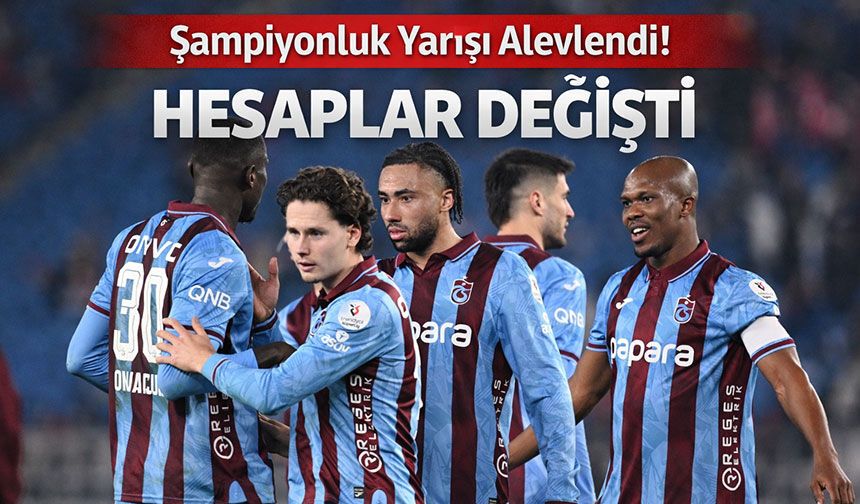 Şampiyonluk Yarışı Alevlendi! Trabzonspor’da Hesaplar Değişti
