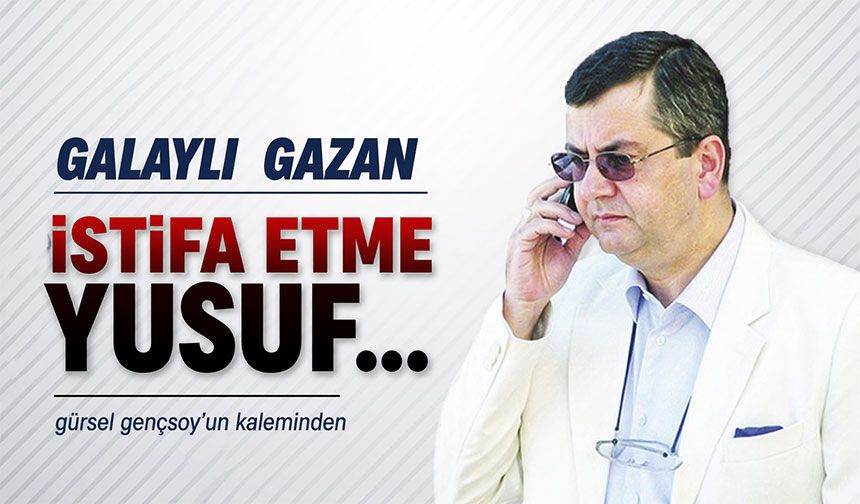 İstifa Etme Yusuf…
