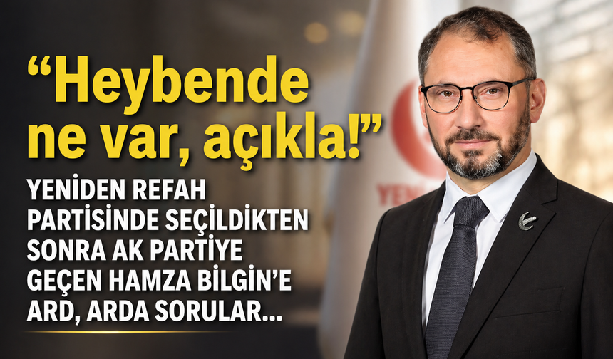 Yeniden Refah Partisinde seçildikten sonra Ak Partiye geçen Hamza Bilgin’e ard, arda sorular: Heybende ne var, açıkla!