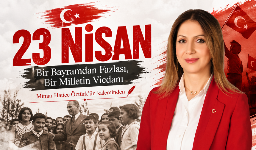 “23 NİSAN: Bir Bayramdan Fazlası, Bir Milletin Vicdanı”