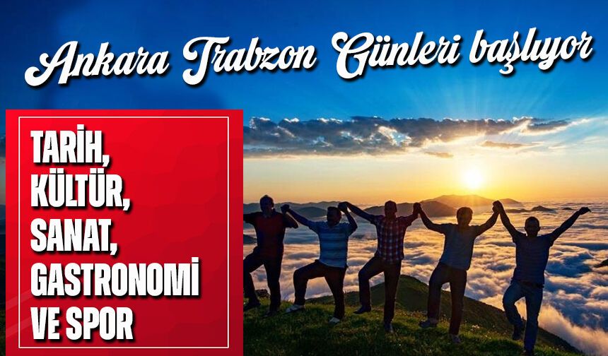 Ankara Trabzon Günleri başlıyor. Tarih, Kültür, Sanat, Gastronomi Ve Spor