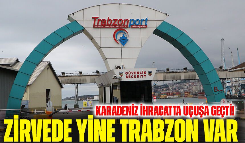 Karadeniz İhracatta Uçuşa Geçti! Zirvede Yine Trabzon Var
