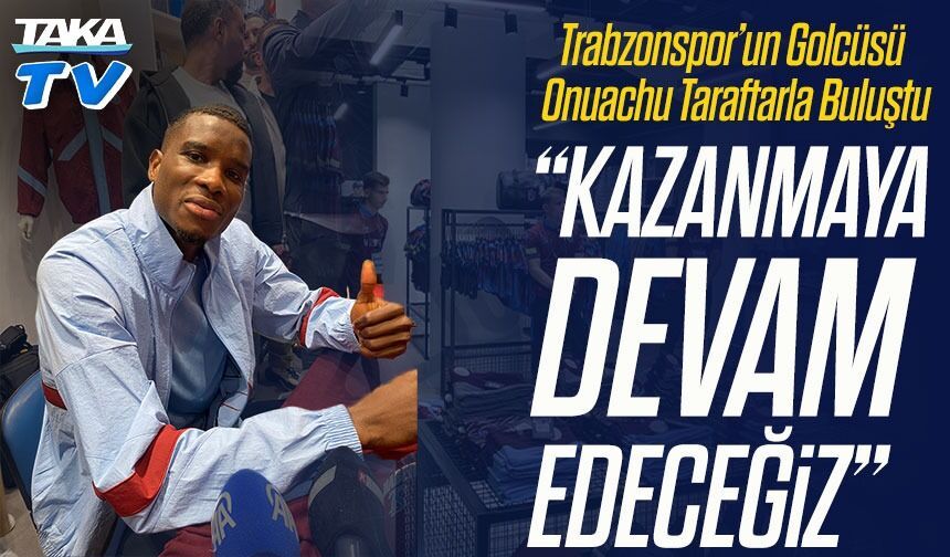 Trabzonspor’un Golcüsü Onuachu Taraftarla Buluştu: “Önce Kazanacağız, Sonrası Gelecek”