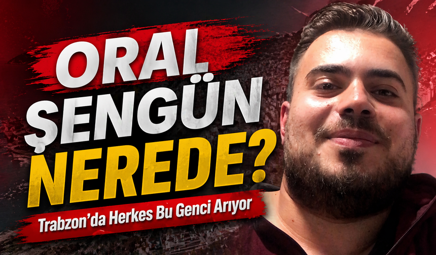 Trabzon’da 7 gündür kayıp genç aranıyor: Oral Şengün Nerede?