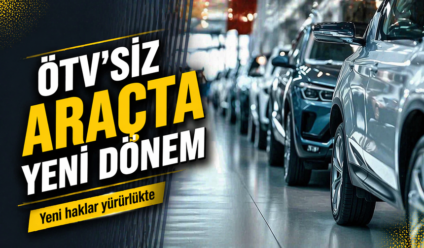 ÖTV’siz Araç Alımında Yeni Dönem Başladı: Yeni haklar yürürlükte!