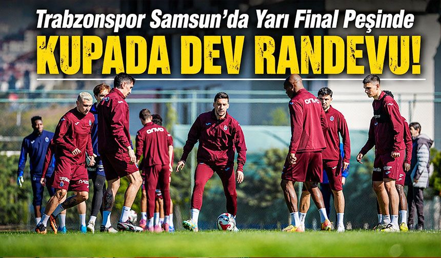 Kupada Dev Randevu! Trabzonspor Samsun’da Yarı Final Peşinde