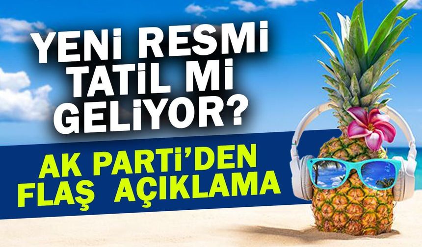 Yeni Resmi Tatil mi Geliyor? AK Partili İsimden Flaş Açıklama