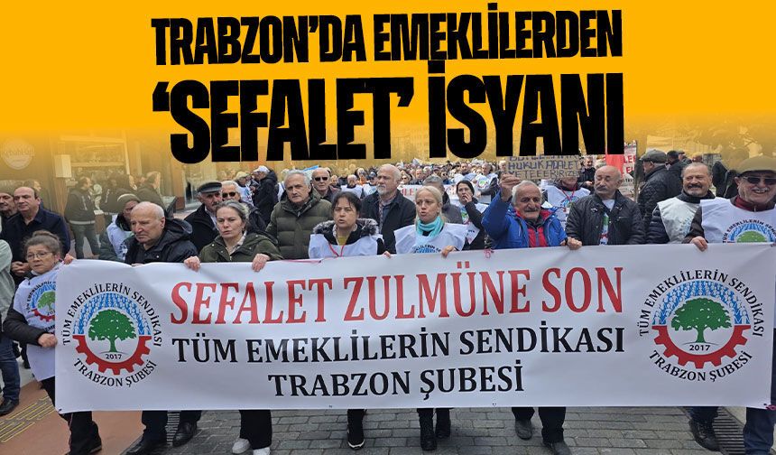 Trabzon’da emeklilerden ‘sefalet’ isyanı: Hakkımızı istiyoruz!