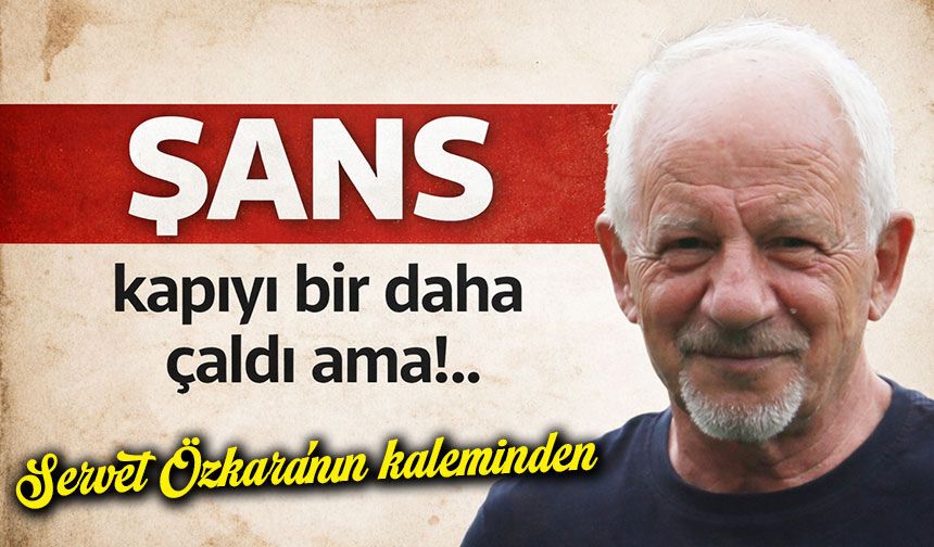 Şans kapıyı bir daha çaldı ama!..