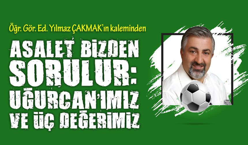 Asalet Bizden Sorulur: Uğurcan’ımız ve Üç Değerimiz