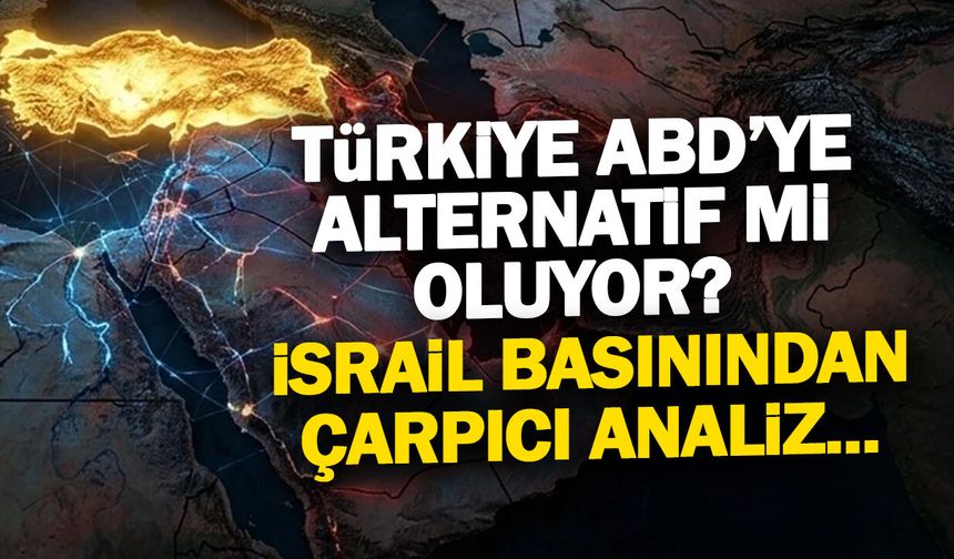 Türkiye ABD'ye Alternatif mi Oluyor? İsrail Basınından Şok Analiz