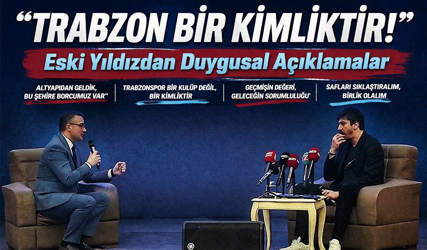 “Trabzon Bir Kimliktir!” Eski Yıldızdan Duygusal ve Çarpıcı Açıklamalar