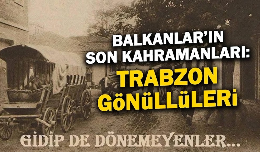 Balkanlar'ın Son Kahramanları: Trabzon Gönüllüleri
