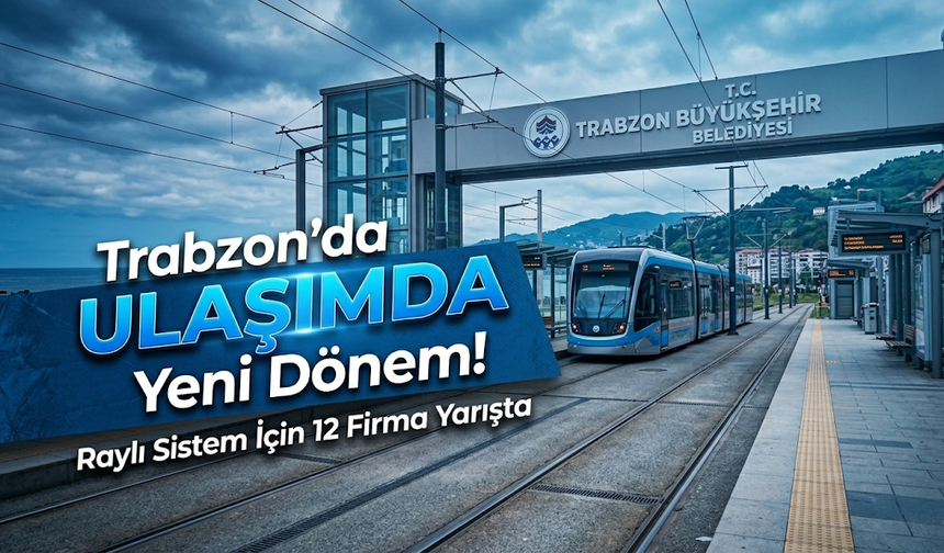Trabzon'da Ulaşımda Yeni Dönem: Raylı Sistem İçin 12 Firma Yarışta!