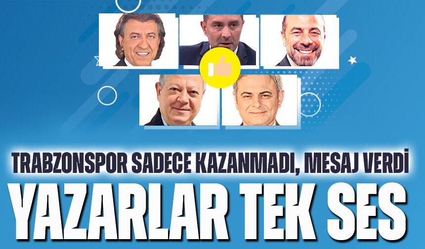 Yazarlar Tek Seste: Trabzonspor Sadece Kazanmadı, Mesaj Verdi