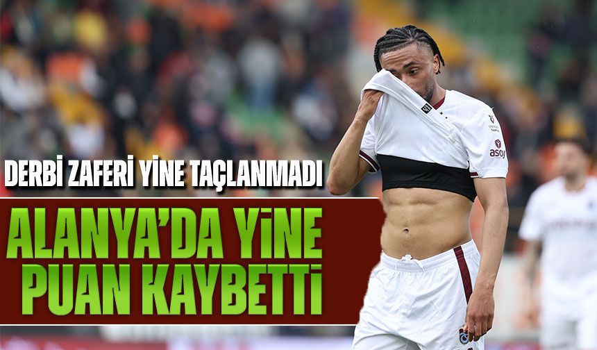 Trabzonspor’da Alanya Kabusu! Derbi Zaferi Yine Taçlanmadı