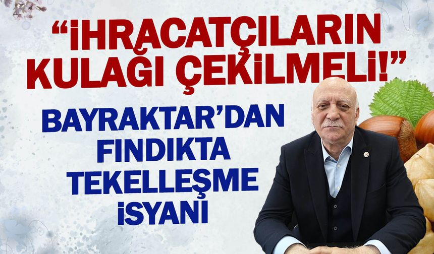 Bayraktar'dan Fındıkta Tekelleşme İsyanı! "İhracatçıların Kulağı Çekilmeli"