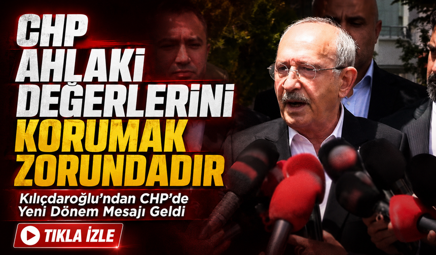 Kemal Kılıçdaroğlu’ndan CHP’de Yeni Dönem Mesajı Geldi; “CHP Ahlaki Değerlerini Korumak Zorundadır”