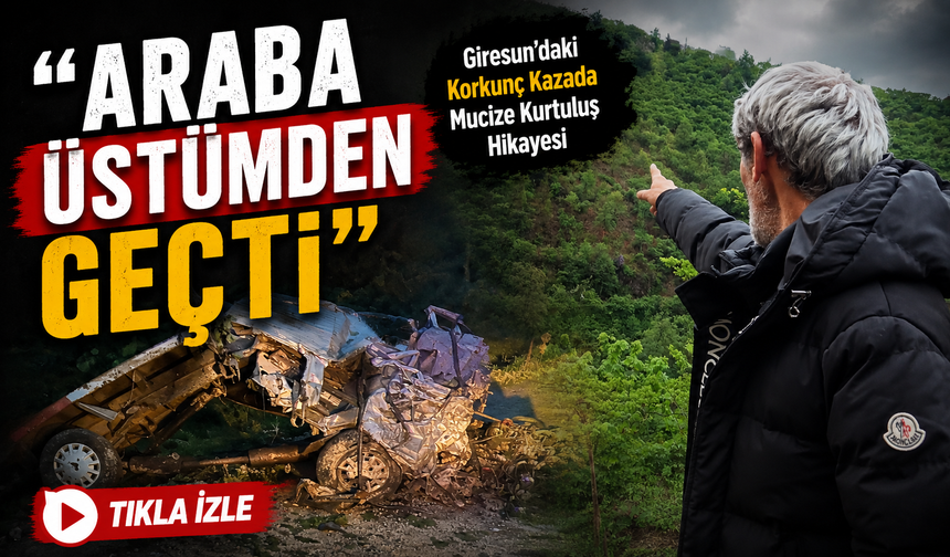 Giresun’daki Korkunç Kazada Mucize Kurtuluş Hikayesi; “Araba Üstümden Geçti”