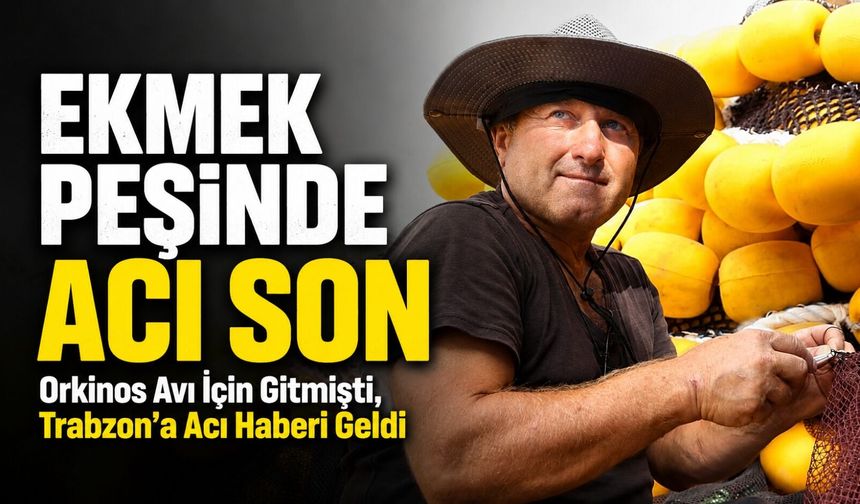 Trabzon’dan Akdeniz’e Uzanan Acı Yolculuk: Balıkçı Ekmek Peşinde Can Verdi