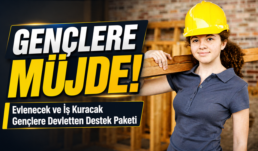 Gençlere Müjde!; Evlenecek ve İş Kuracak Gençlere Devletten Yeni Destek Paketi