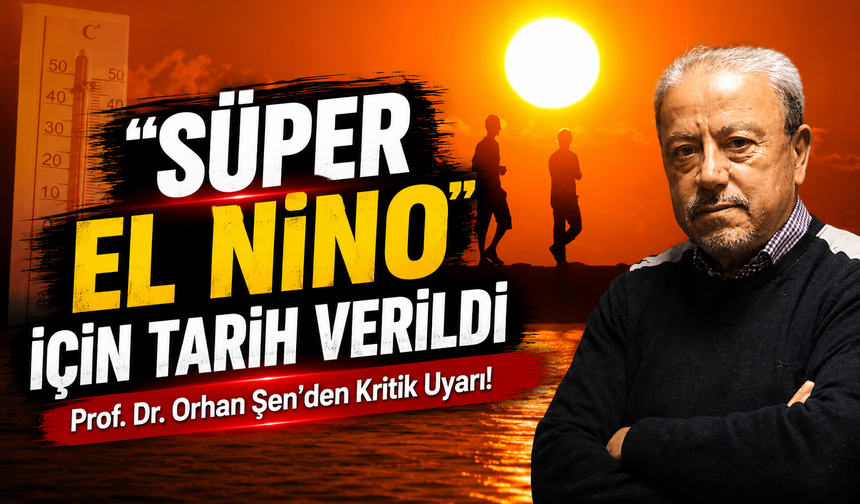 Prof. Dr. Orhan Şen’den Kritik Uyarı! “Süper El Nino” İçin Tarih Verildi