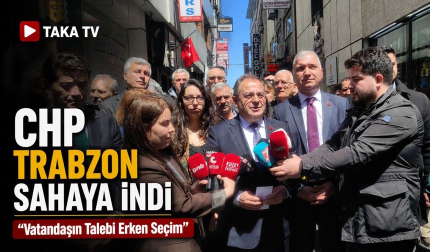 CHP Trabzon Sahaya İndi: “Vatandaşın Talebi Erken Seçim” Mesajı Verildi
