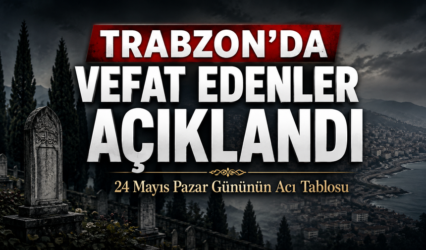 Trabzon’da Bugün Acı Liste Açıklandı: 20 Vatandaş Son Yolculuğuna Uğurlanıyor