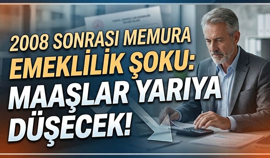 2008 Sonrası Memura Emeklilik Şoku: Maaşlar Yarıya Düşecek!