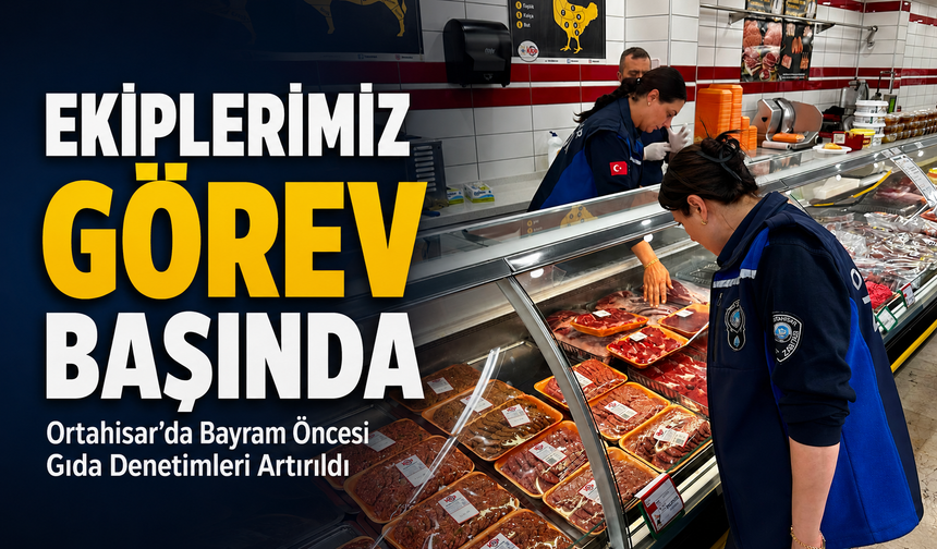 Ortahisar’da Bayram Öncesi Gıda Denetimleri Artırıldı; “Ekiplerimiz görev başında”