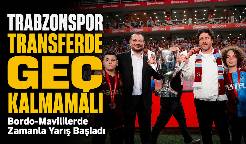 Trabzonspor Transferde Geç Kalmamalı; Bordo-Mavililerde Zamanla Yarış Başladı