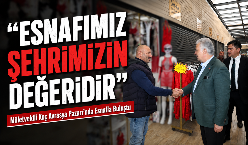 Milletvekili Vehbi Koç Avrasya Pazarı’nda Esnafla Buluştu: “Esnafımız Şehrimizin Değeridir”