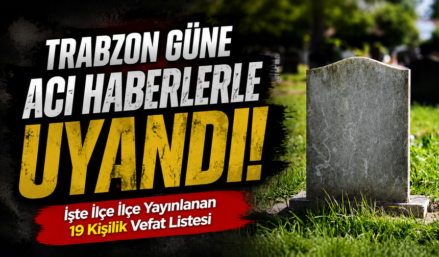 Trabzon’da 19 Kişi Hayatını Kaybetti: İlçe İlçe Vefat Listesi