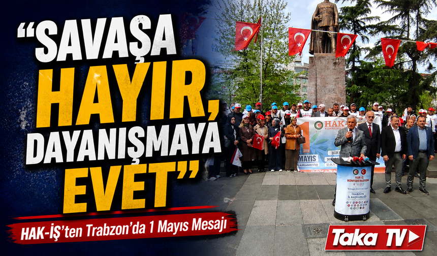HAK-İŞ Trabzon’da 1 Mayıs Mesajı: “Savaşa Hayır, Dayanışmaya Evet”