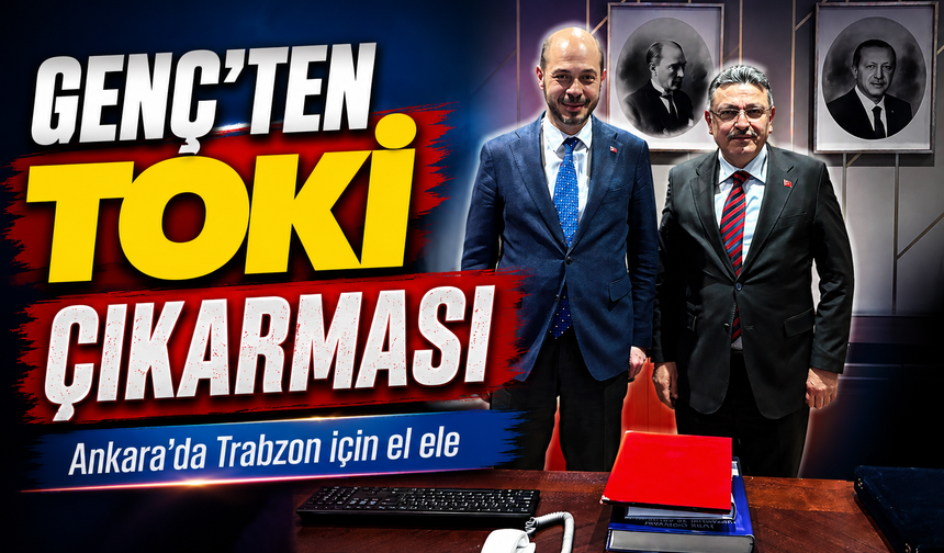 Ankara’da Trabzon İçin El Ele; Başkan Genç’ten Toki Çıkarması