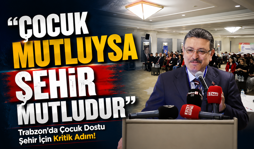 Trabzon’da Çocuk Dostu Şehir İçin Kritik Adım! Başkan Genç Yeni Vizyonu Açıkladı