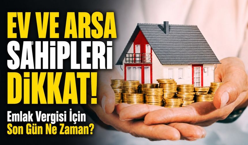 Ev ve Arsa Sahipleri Dikkat!; Emlak Vergisi İçin Son Gün Ne Zaman?