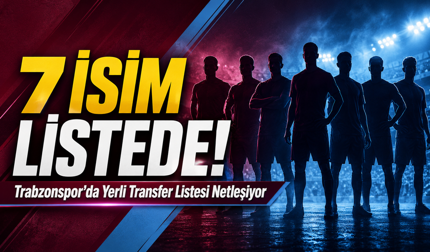 Trabzonspor’da Yerli Transfer Listesi Netleşiyor; Yerli Transferde 7 İsim Belirlendi