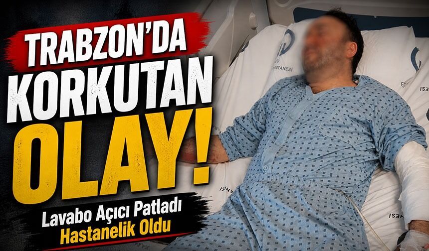 Trabzon’da Korkutan Olay!; Lavabo Açıcı Patladı Hastanelik Oldu