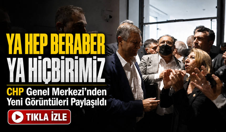 CHP Genel Merkezi’nden Yeni Görüntüleri Paylaşıldı; “Ya hep beraber ya hiçbirimiz”