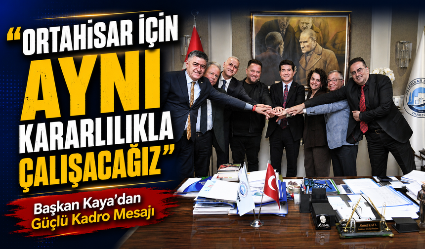Ortahisar Belediyesi’nde Yeni Dönem: Başkan Kaya’dan Güçlü Kadro Mesajı