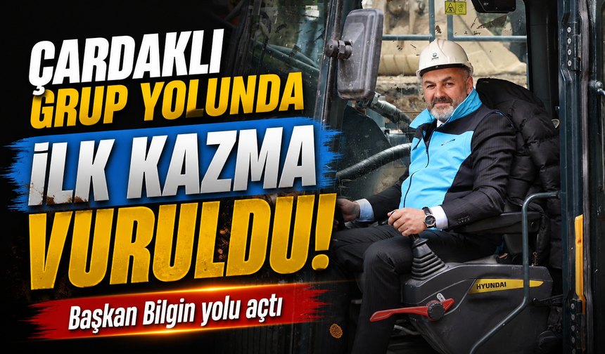 Başkan Hamza Bilgin Müjdeyi Verdi: Çardaklı Grup Yolunda İlk Kazma Vuruldu!